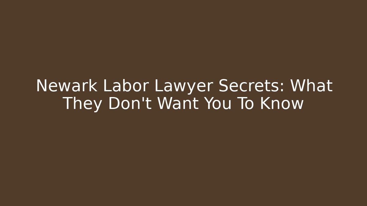 Newark Labor Lawyer Secrets: What They Don’t Want You To Know