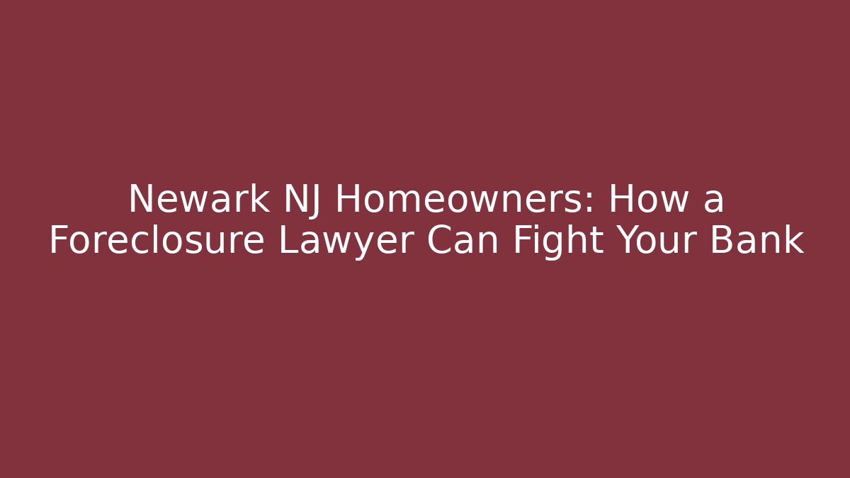 Newark NJ Homeowners: How a Foreclosure Lawyer Can Fight Your Bank