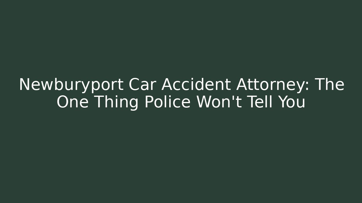 Newburyport Car Accident Attorney: The One Thing Police Won't Tell You