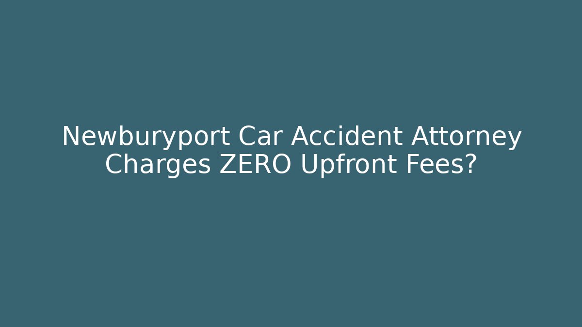 Newburyport Car Accident Attorney Charges ZERO Upfront Fees?