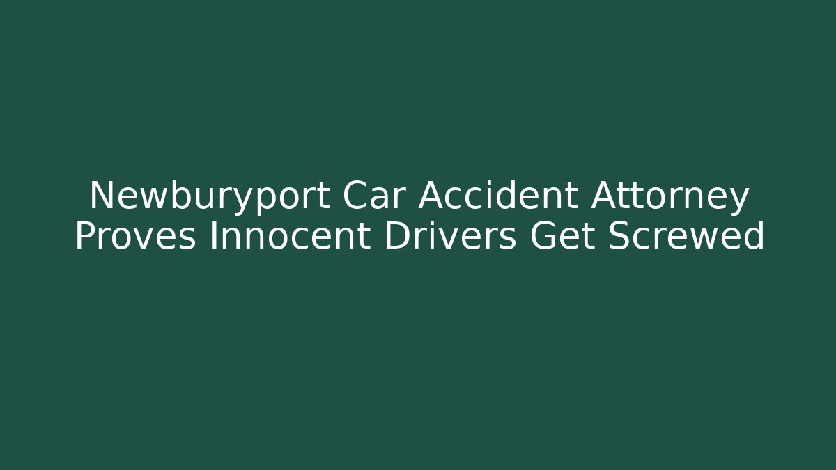 Newburyport Car Accident Attorney Proves Innocent Drivers Get Screwed