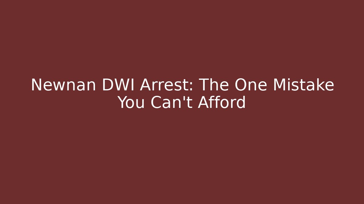 Newnan DWI Arrest: The One Mistake You Can't Afford