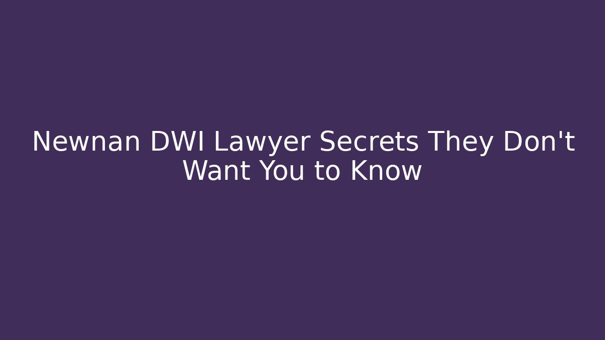 Newnan DWI Lawyer Secrets They Don't Want You to Know