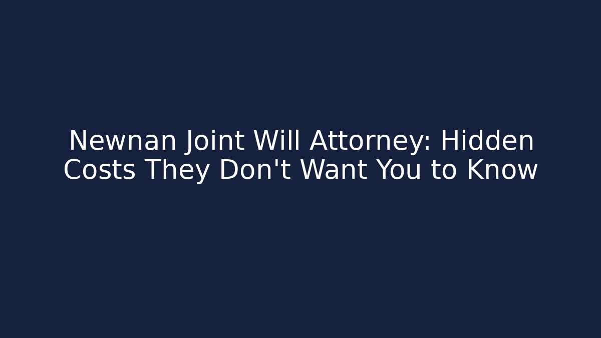 Newnan Joint Will Attorney: Hidden Costs They Don't Want You to Know