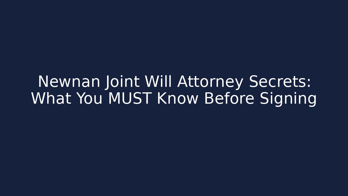 Newnan Joint Will Attorney Secrets: What You MUST Know Before Signing