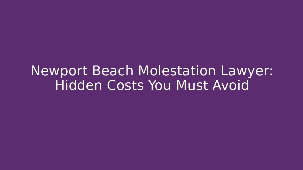Newport Beach Molestation Lawyer: Hidden Costs You Must Avoid