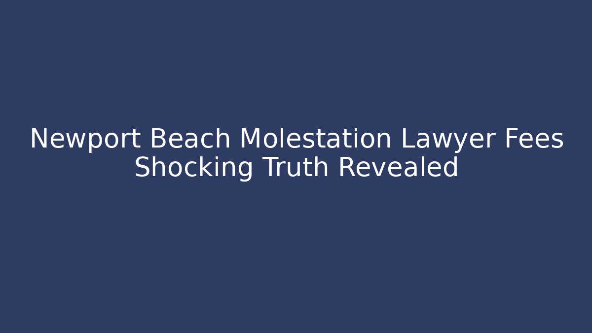 Newport Beach Molestation Lawyer Fees Shocking Truth Revealed