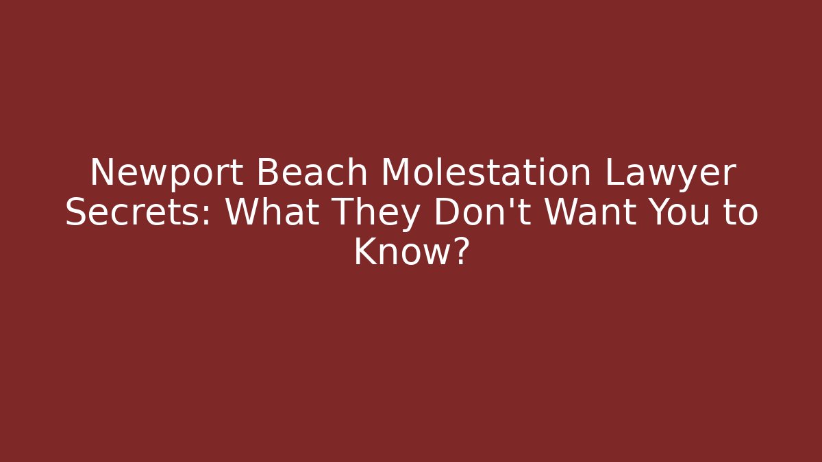 Newport Beach Molestation Lawyer Secrets: What They Don’t Want You to Know?