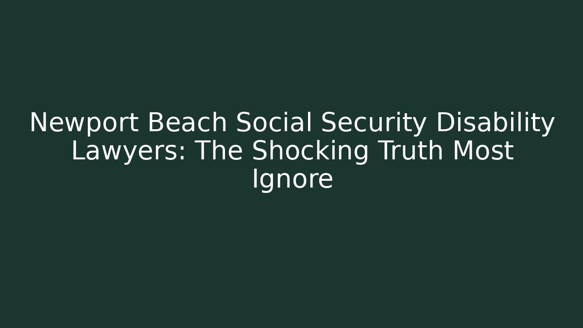 Newport Beach Social Security Disability Lawyers: The Shocking Truth Most Ignore
