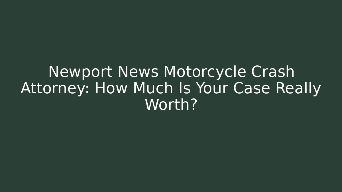 Newport News Motorcycle Crash Attorney: How Much Is Your Case Really Worth?