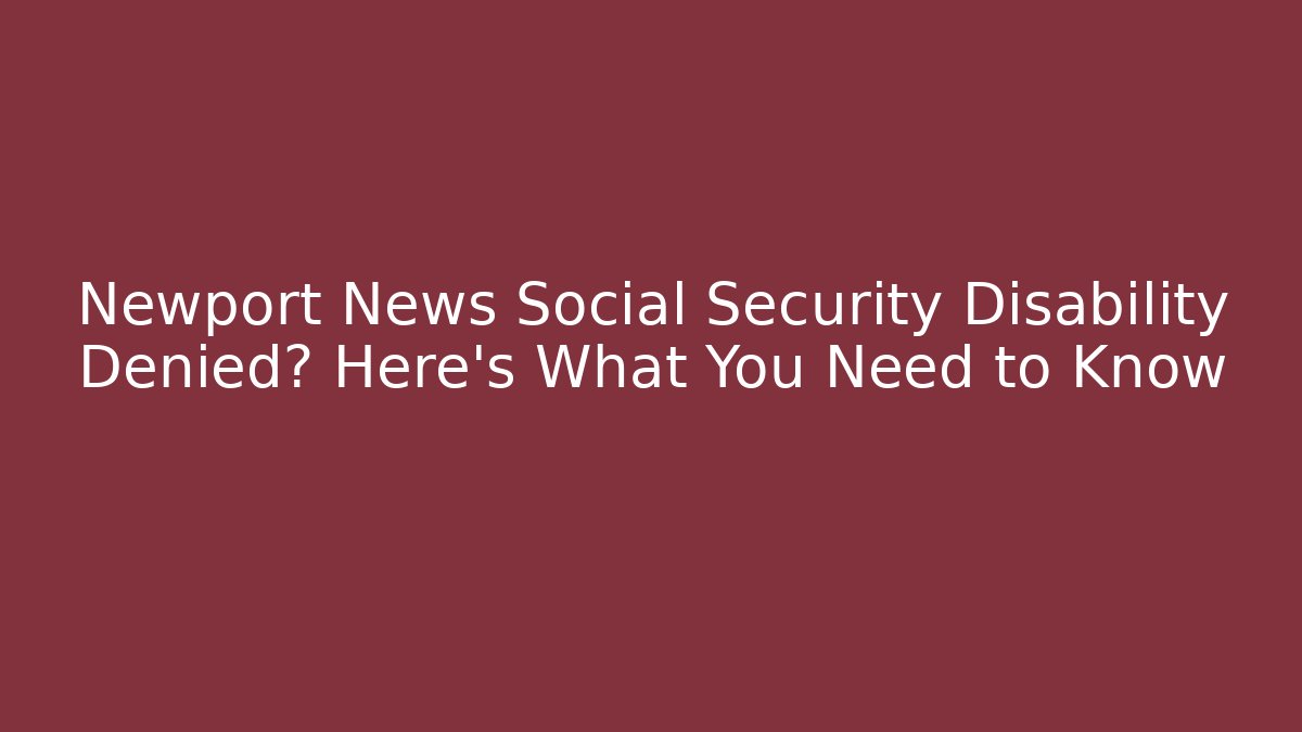 Newport News Social Security Disability Denied? Here's What You Need to Know
