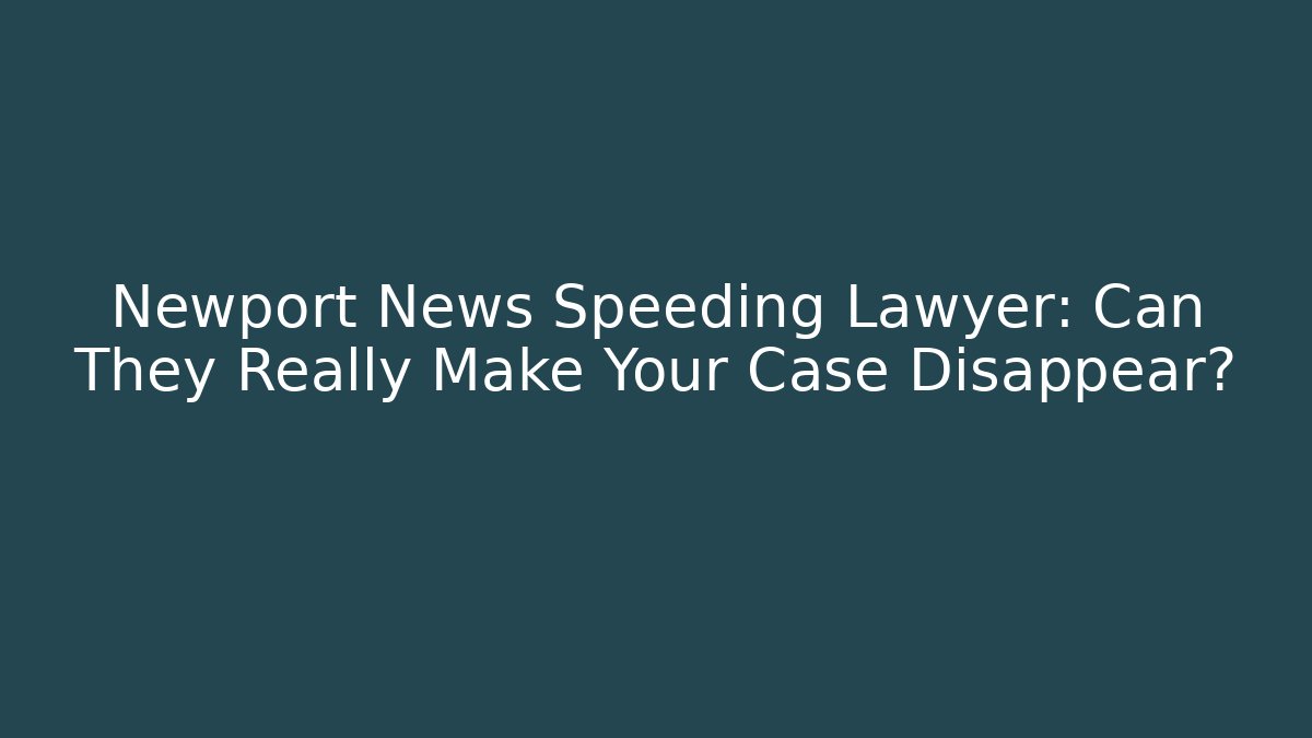 Newport News Speeding Lawyer: Can They Really Make Your Case Disappear?