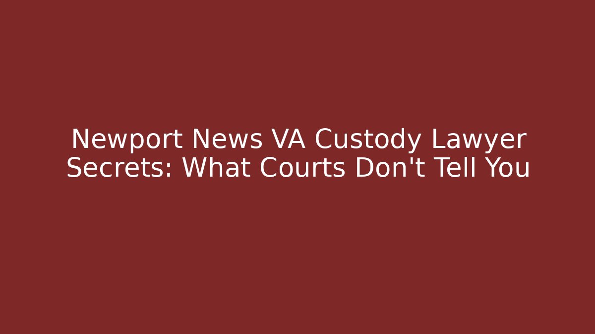 Newport News VA Custody Lawyer Secrets: What Courts Don’t Tell You