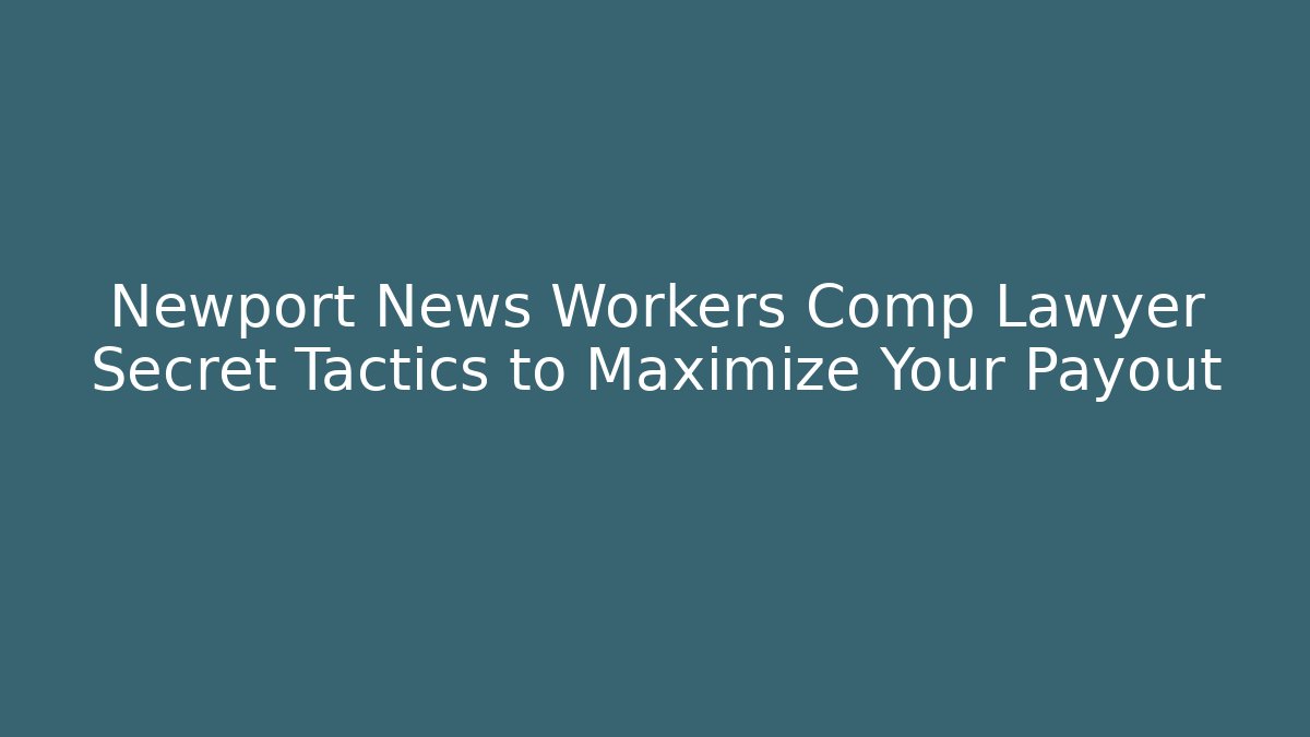 Newport News Workers Comp Lawyer Secret Tactics to Maximize Your Payout