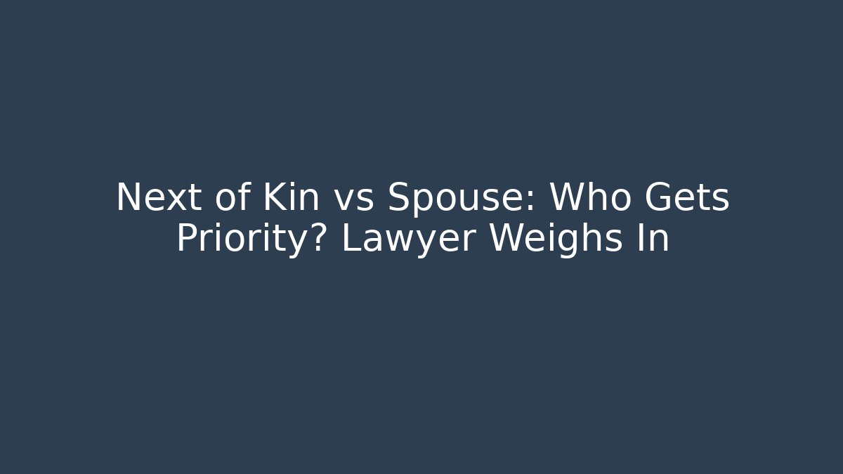 Next of Kin vs Spouse: Who Gets Priority? Lawyer Weighs In