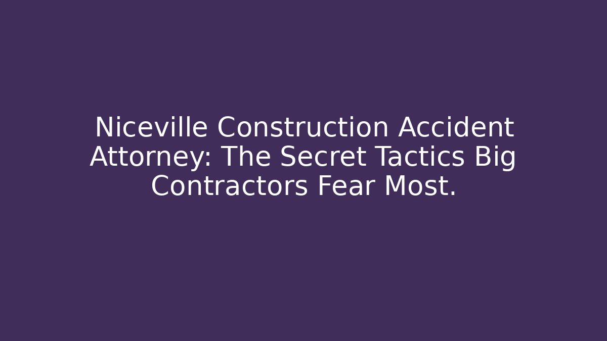 Niceville Construction Accident Attorney: The Secret Tactics Big Contractors Fear Most.