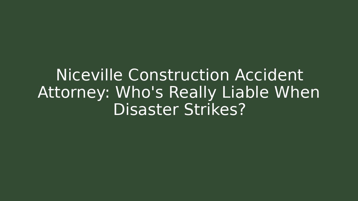 Niceville Construction Accident Attorney: Who’s Really Liable When Disaster Strikes?