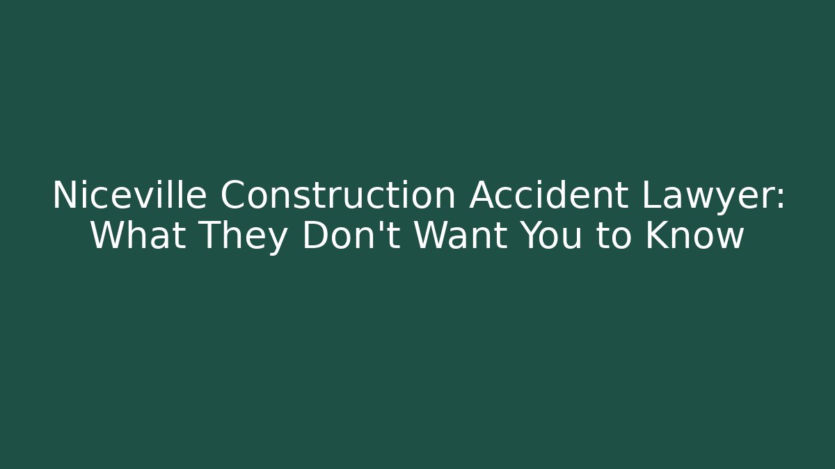Niceville Construction Accident Lawyer: What They Don’t Want You to Know