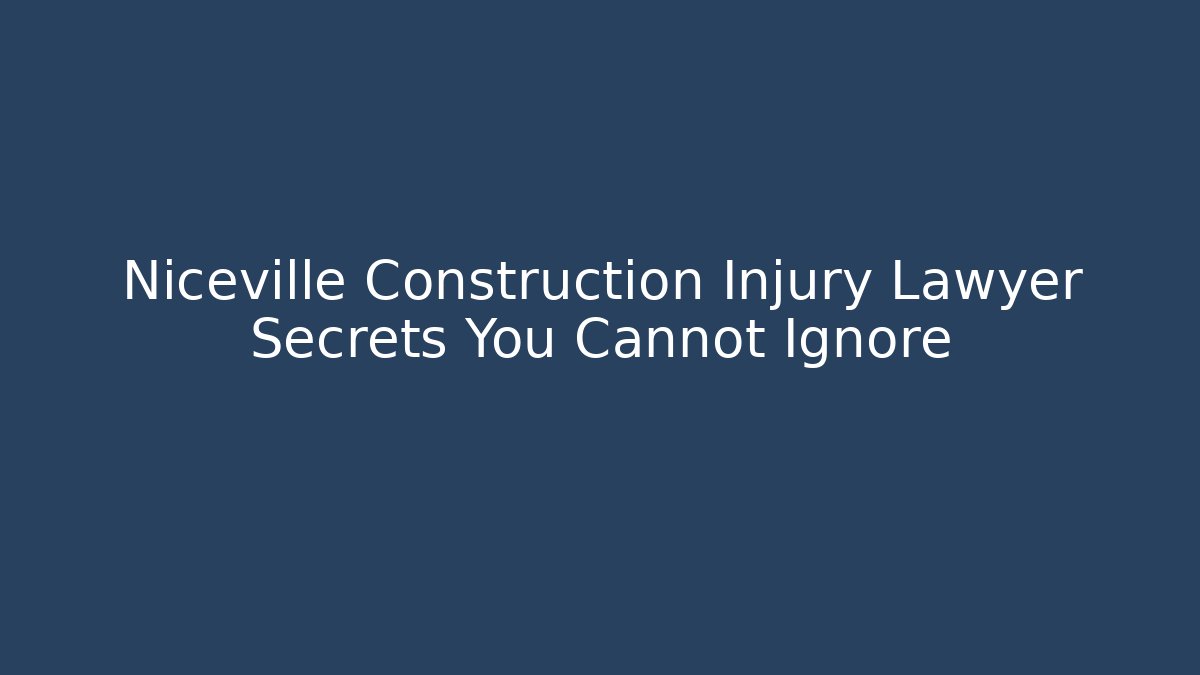 Niceville Construction Injury Lawyer Secrets You Cannot Ignore - WealthxGroup