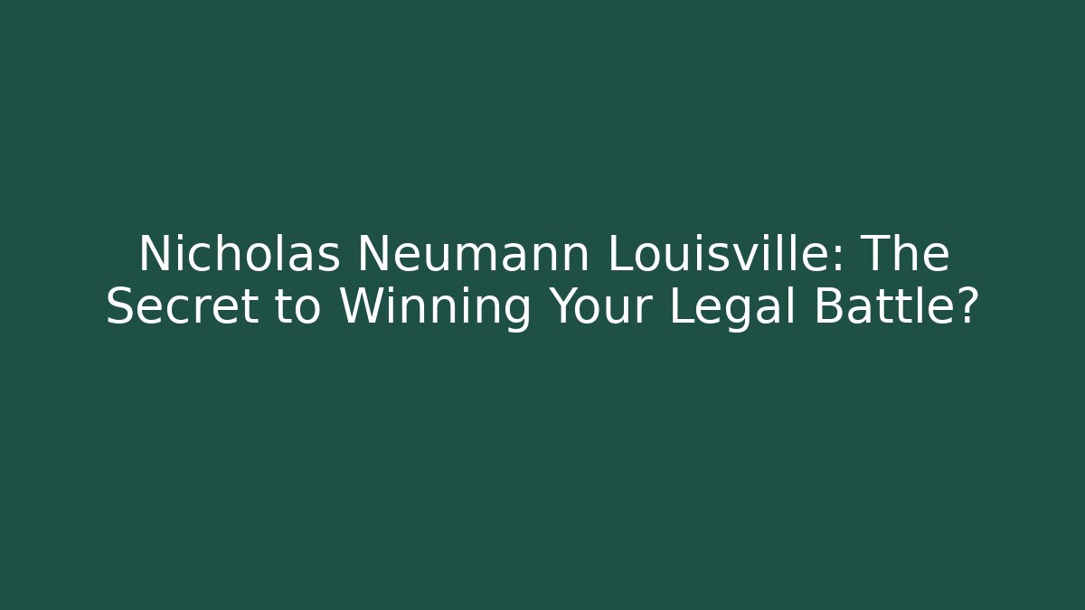 Nicholas Neumann Louisville: The Secret to Winning Your Legal Battle?