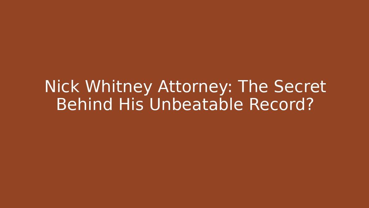 Nick Whitney Attorney: The Secret Behind His Unbeatable Record? - WealthxGroup