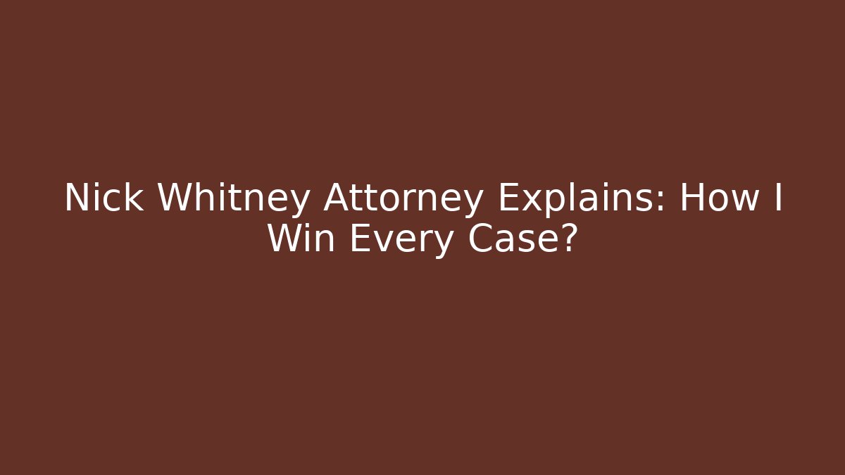Nick Whitney Attorney Explains: How I Win Every Case?