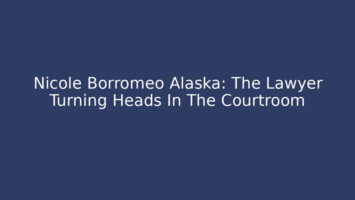 Nicole Borromeo Alaska: The Lawyer Turning Heads In The Courtroom