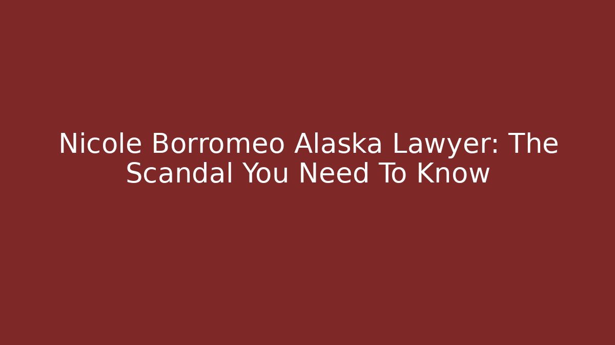 Nicole Borromeo Alaska Lawyer: The Scandal You Need To Know