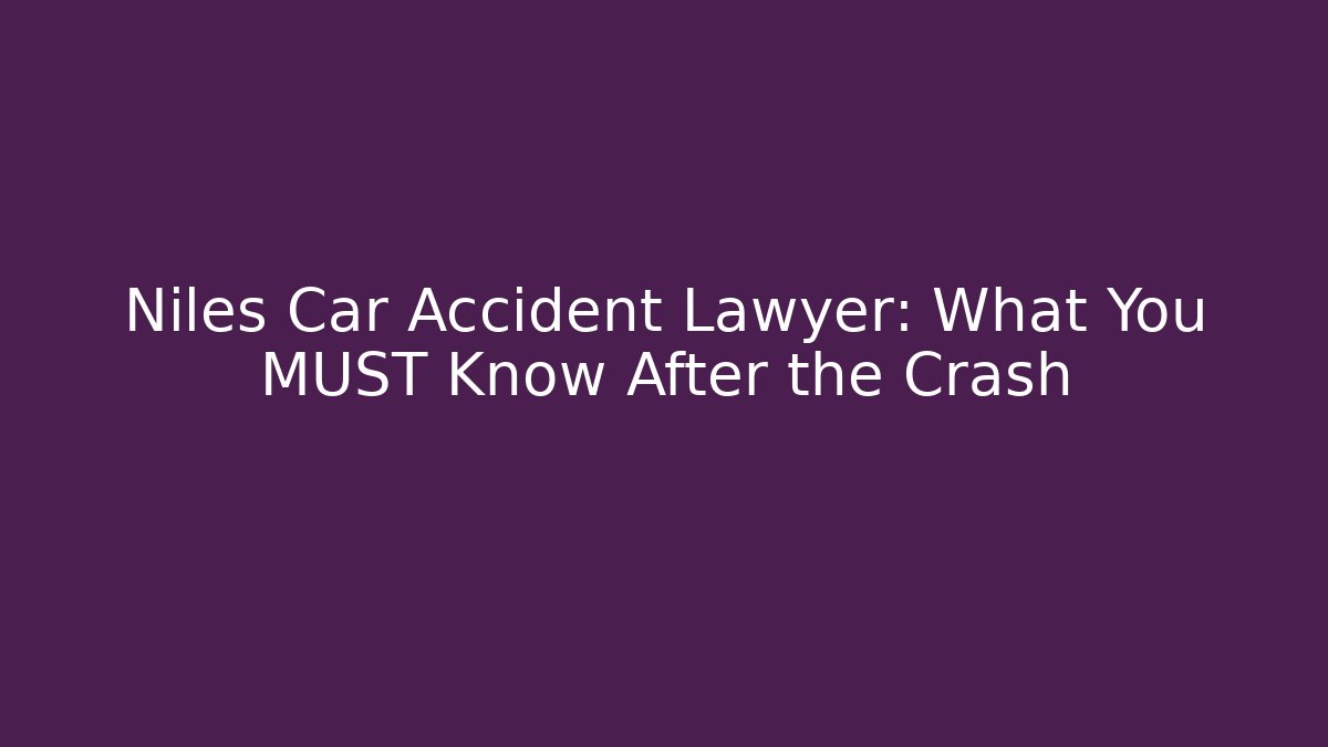 Niles Car Accident Lawyer: What You MUST Know After the Crash