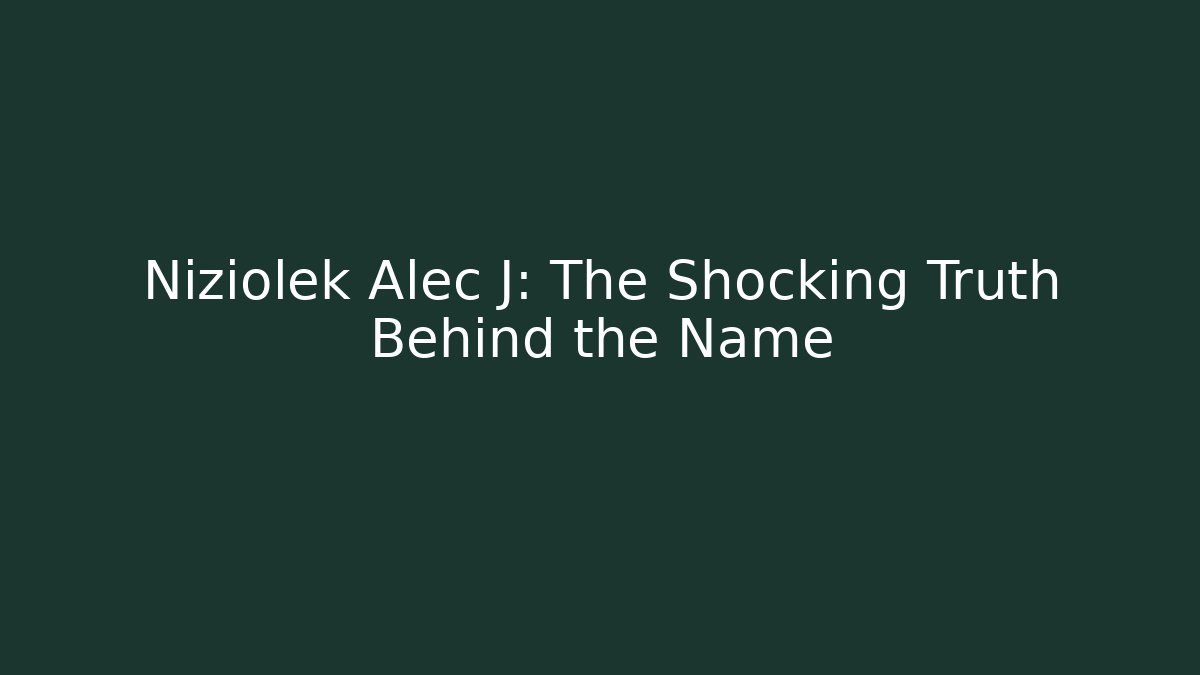 Niziolek Alec J: The Shocking Truth Behind the Name