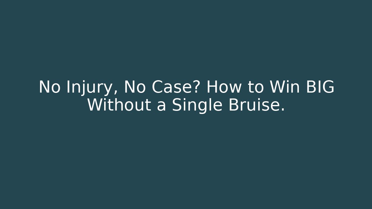 No Injury, No Case? How to Win BIG Without a Single Bruise.