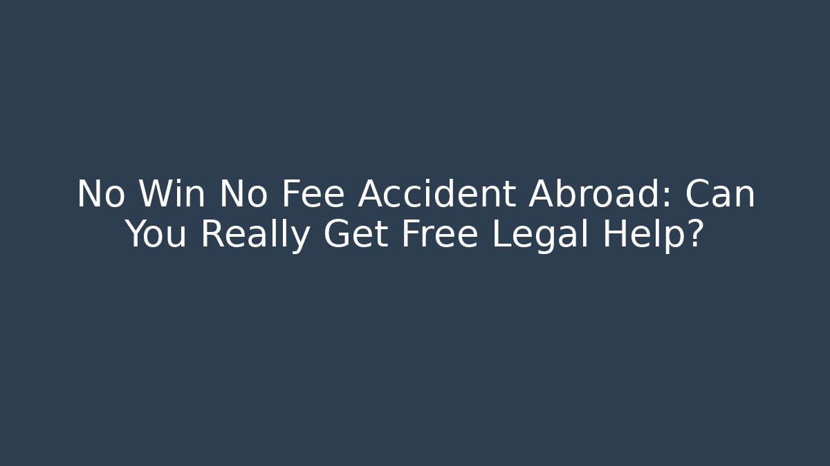 No Win No Fee Accident Abroad: Can You Really Get Free Legal Help?