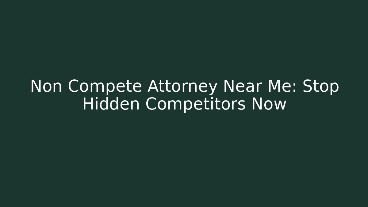 Non Compete Attorney Near Me: Stop Hidden Competitors Now