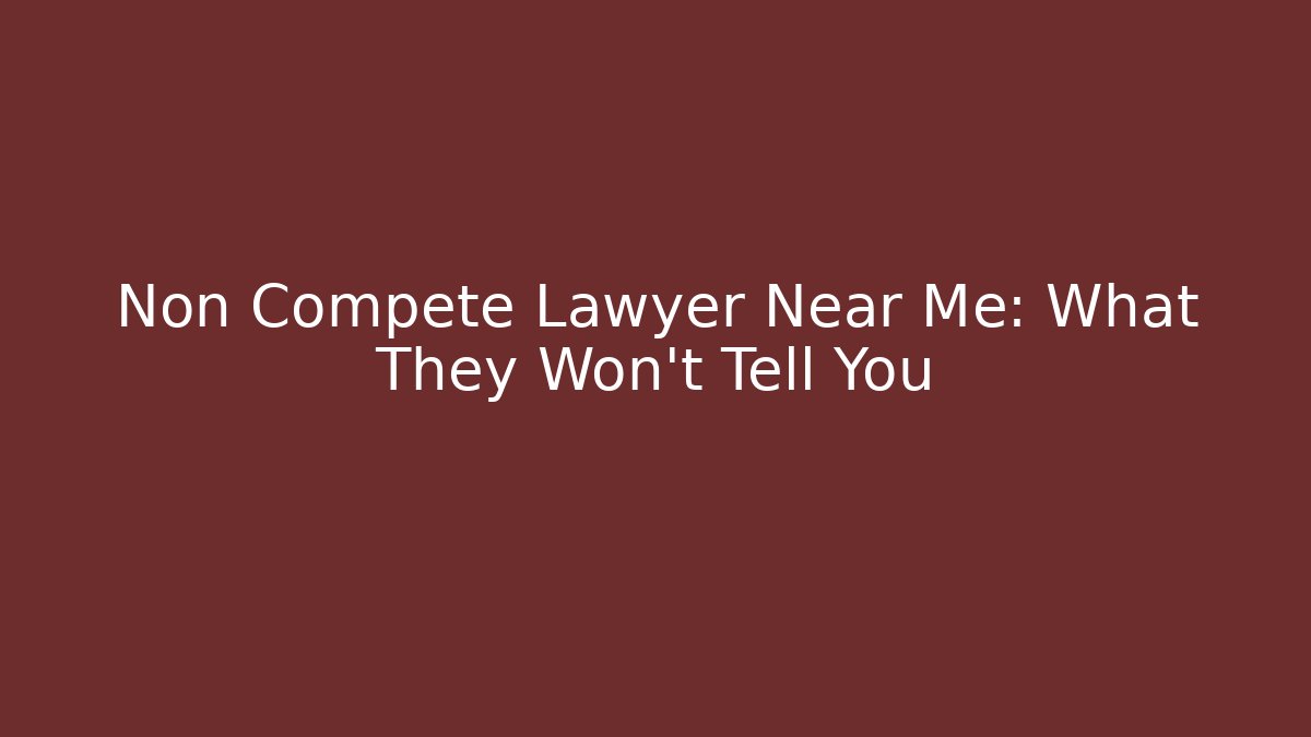 Non Compete Lawyer Near Me: What They Won’t Tell You