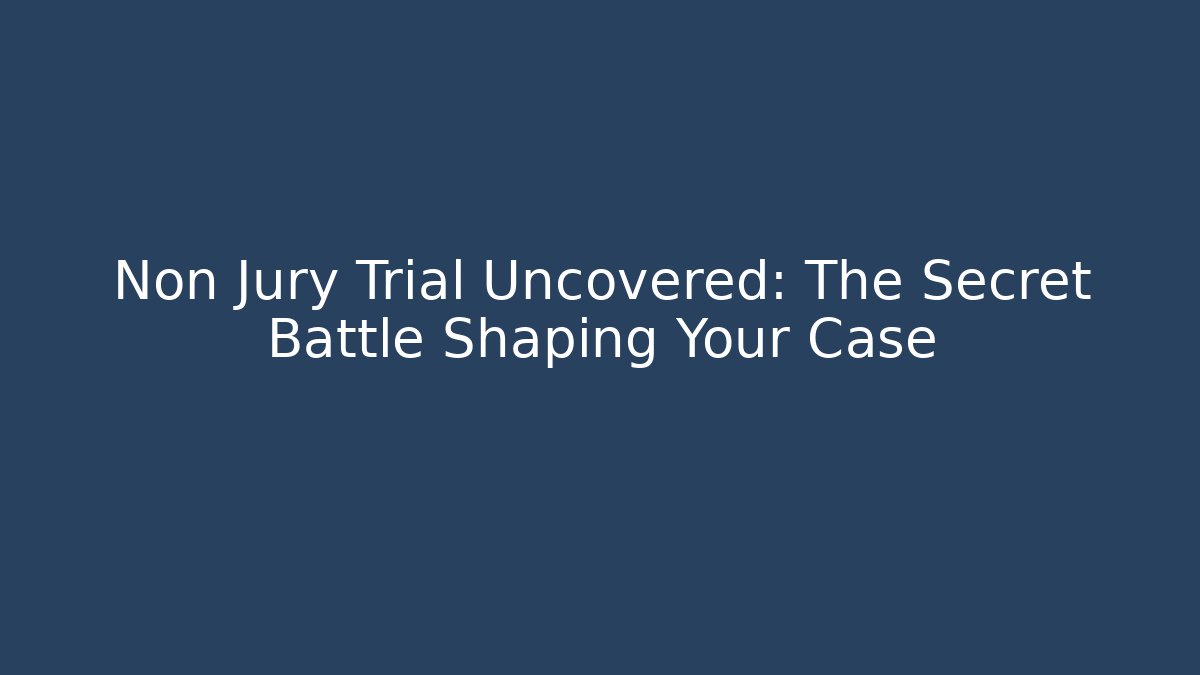 Non Jury Trial Uncovered: The Secret Battle Shaping Your Case