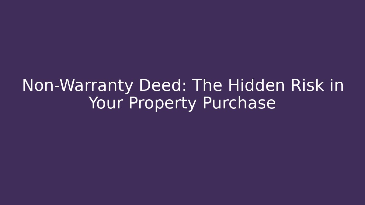 Non-Warranty Deed: The Hidden Risk in Your Property Purchase