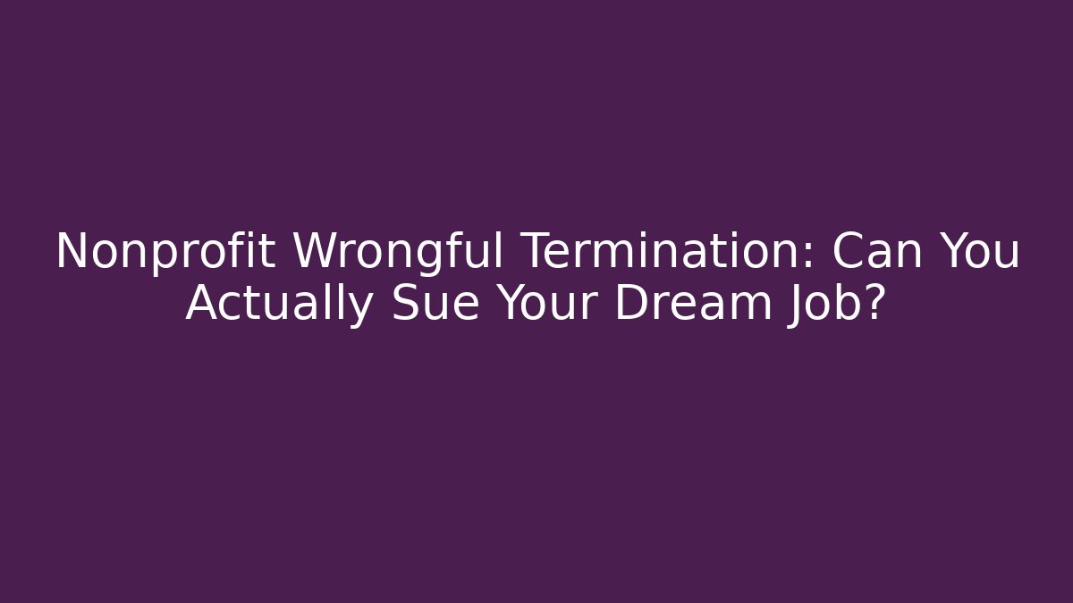 Nonprofit Wrongful Termination: Can You Actually Sue Your Dream Job?