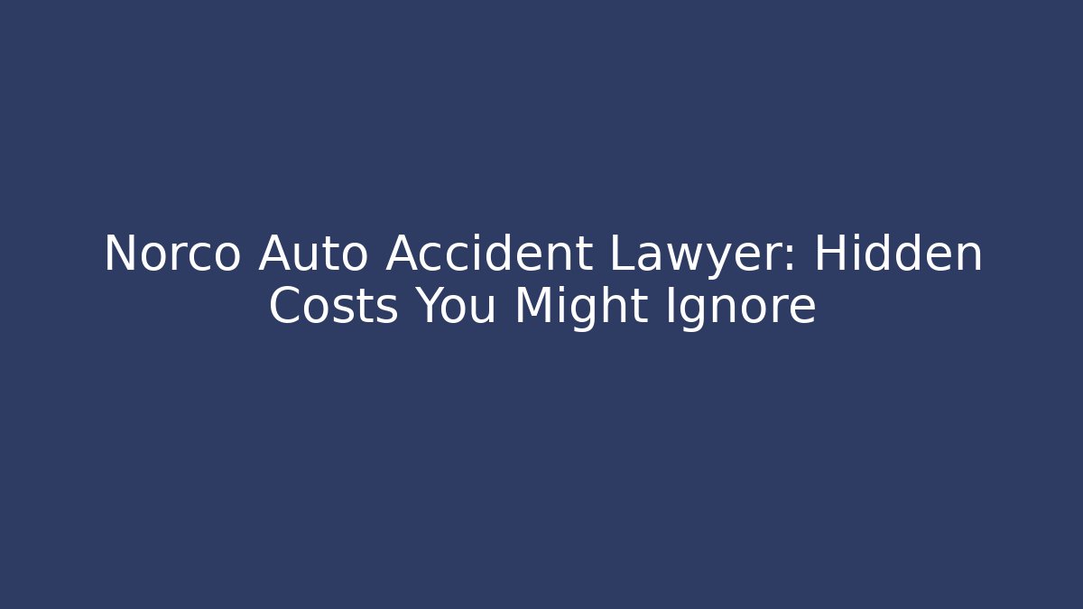 Norco Auto Accident Lawyer: Hidden Costs You Might Ignore
