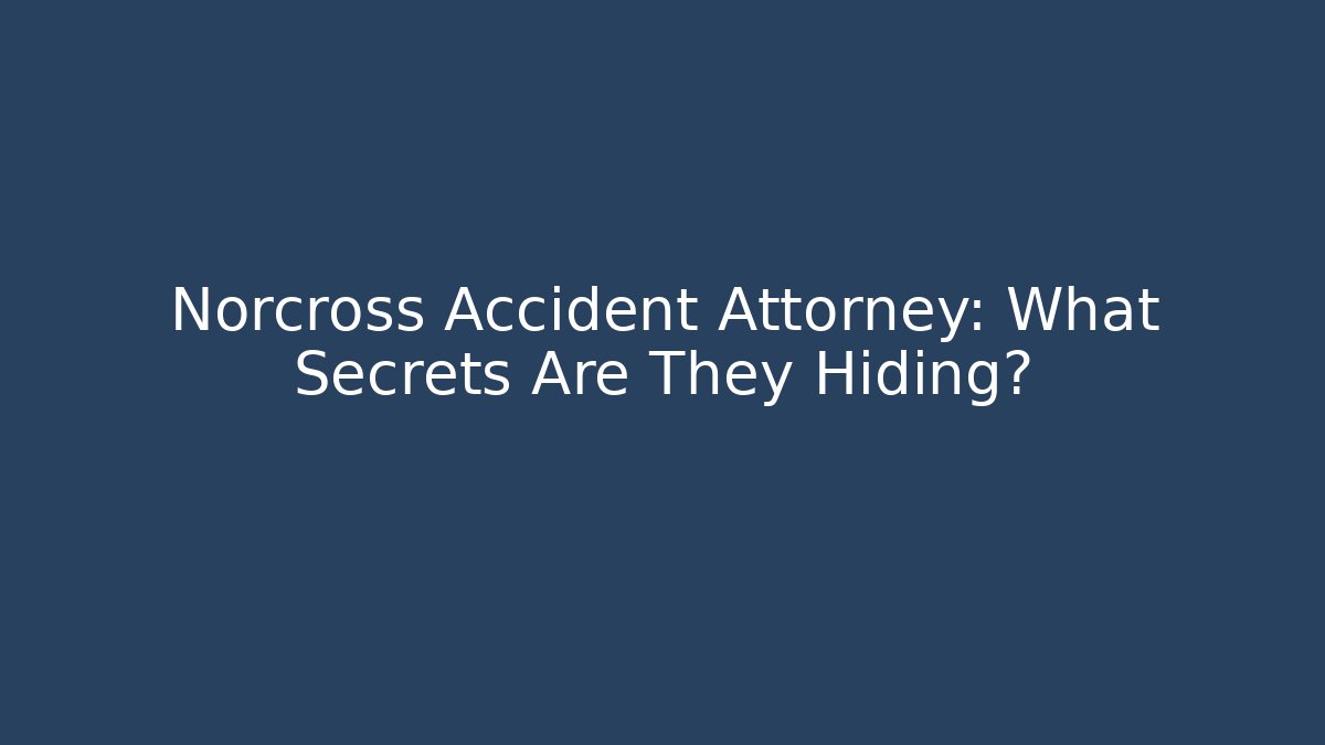 Norcross Accident Attorney: What Secrets Are They Hiding?