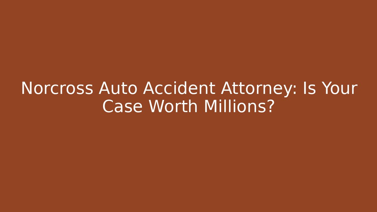 Norcross Auto Accident Attorney: Is Your Case Worth Millions? - WealthxGroup
