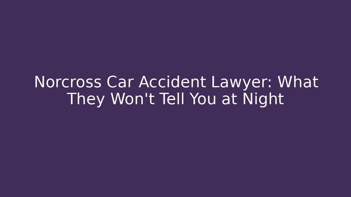 Norcross Car Accident Lawyer: What They Won’t Tell You at Night - WealthxGroup