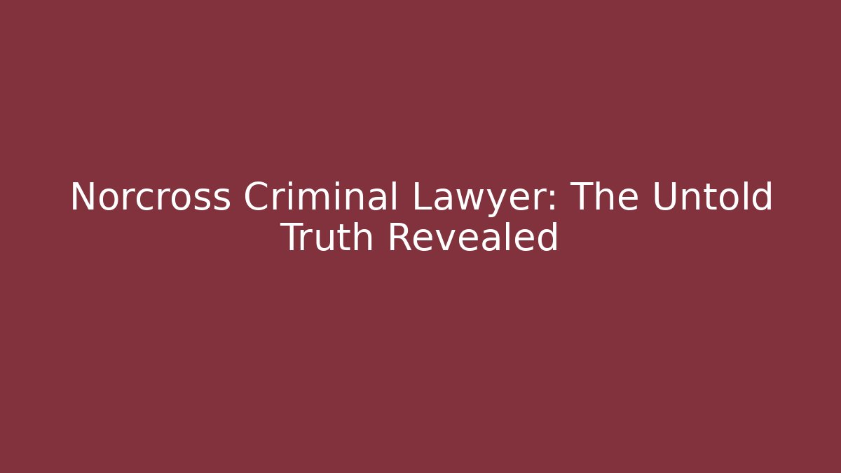 Norcross Criminal Lawyer: The Untold Truth Revealed