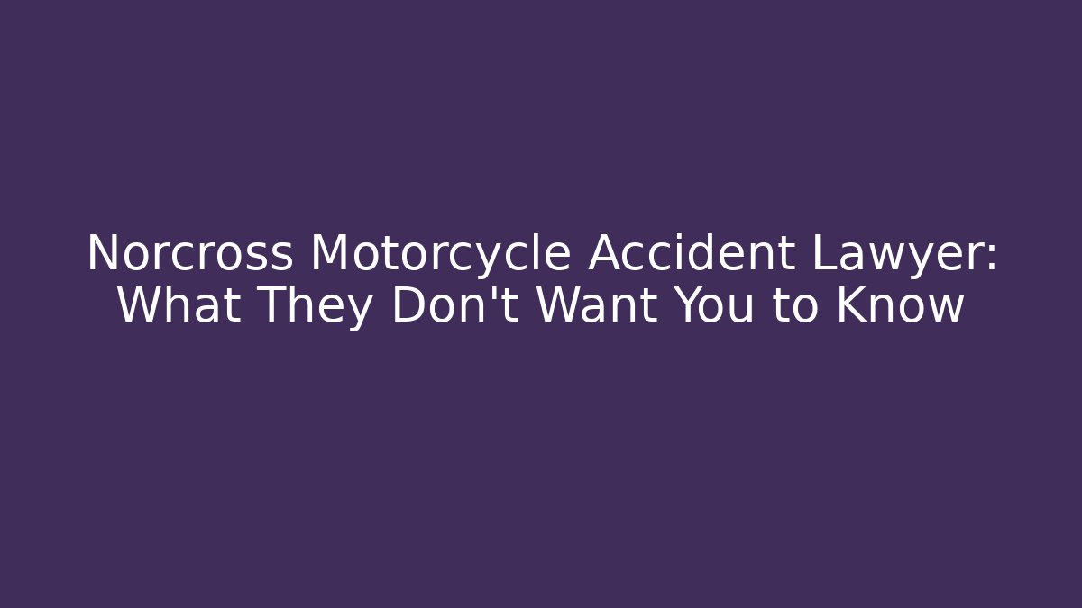 Norcross Motorcycle Accident Lawyer: What They Don’t Want You to Know