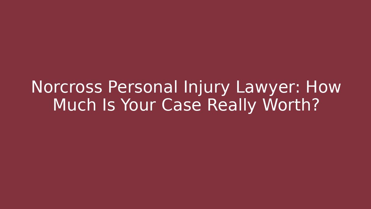 Norcross Personal Injury Lawyer: How Much Is Your Case Really Worth?