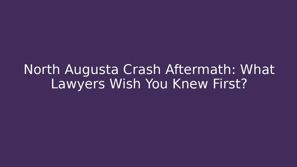 North Augusta Crash Aftermath: What Lawyers Wish You Knew First?