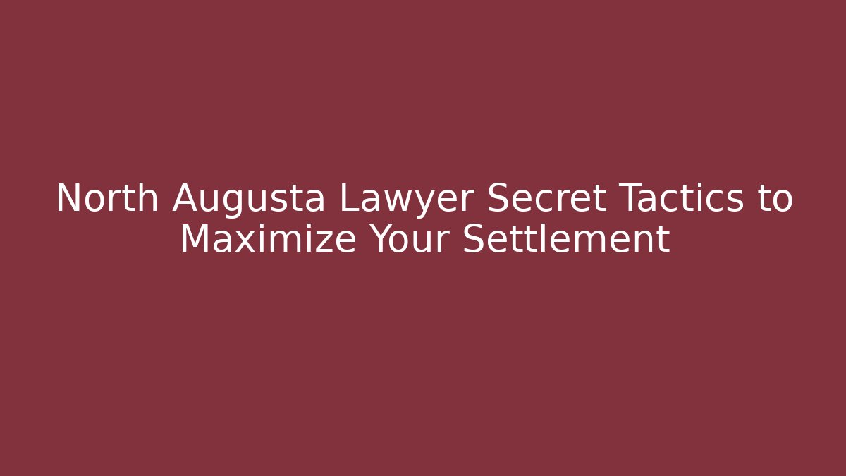 North Augusta Lawyer Secret Tactics to Maximize Your Settlement