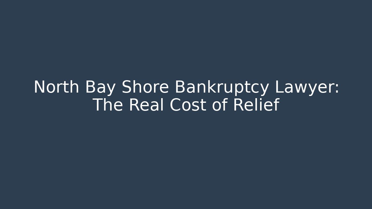 North Bay Shore Bankruptcy Lawyer: The Real Cost of Relief