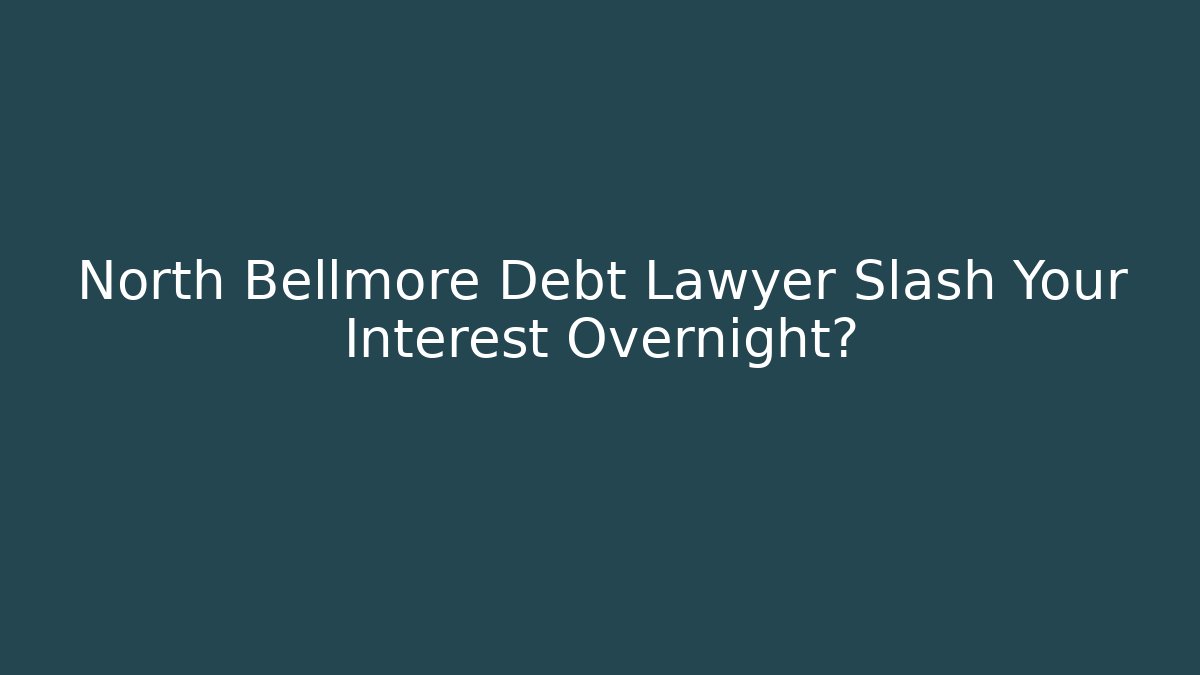 North Bellmore Debt Lawyer Slash Your Interest Overnight?