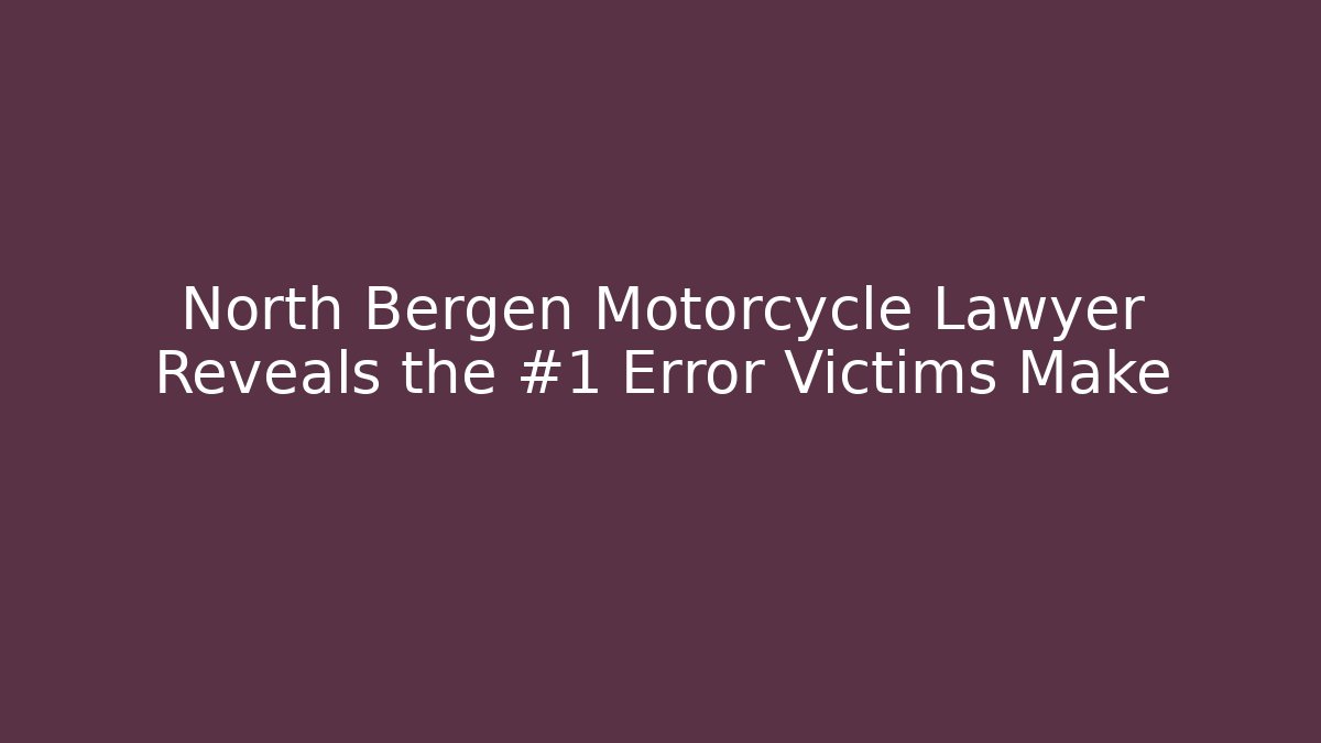 North Bergen Motorcycle Lawyer Reveals the #1 Error Victims Make