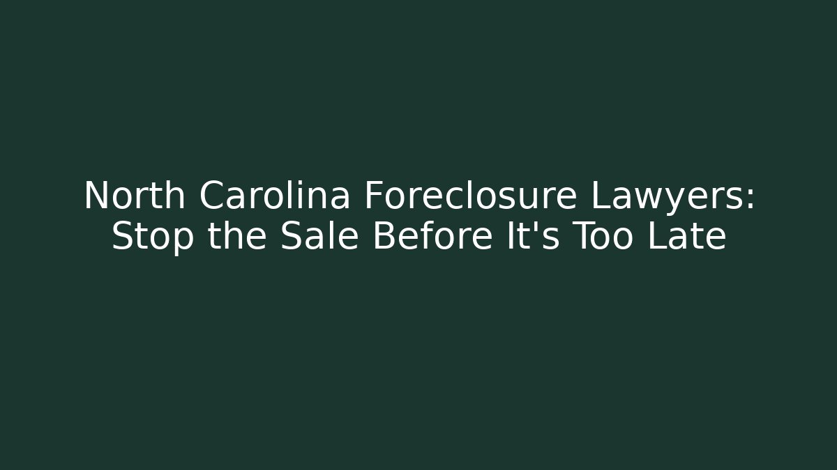North Carolina Foreclosure Lawyers: Stop the Sale Before It's Too Late